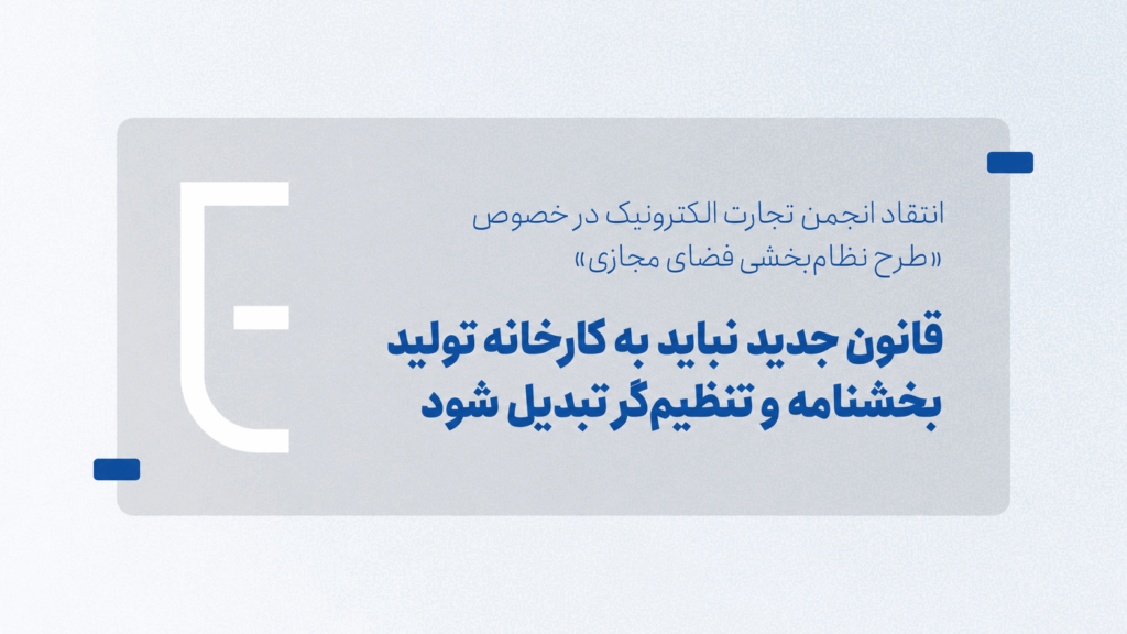 انتقاد انجمن تجارت الکترونیک در خصوص «طرح نظام‌بخشی فضای مجازی»: قانون جدید نباید به کارخانه تولید بخشنامه و تنظیم‌گر تبدیل شود